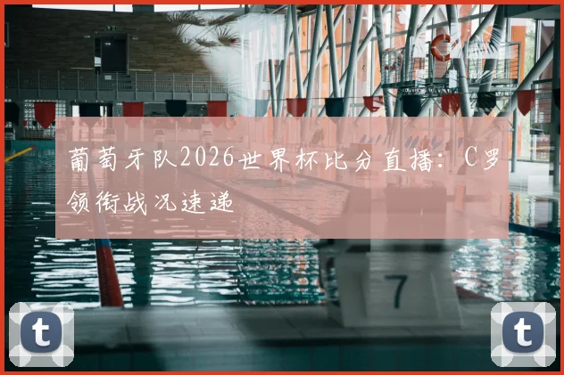 葡萄牙队2026世界杯比分直播：C罗领衔战况速递
