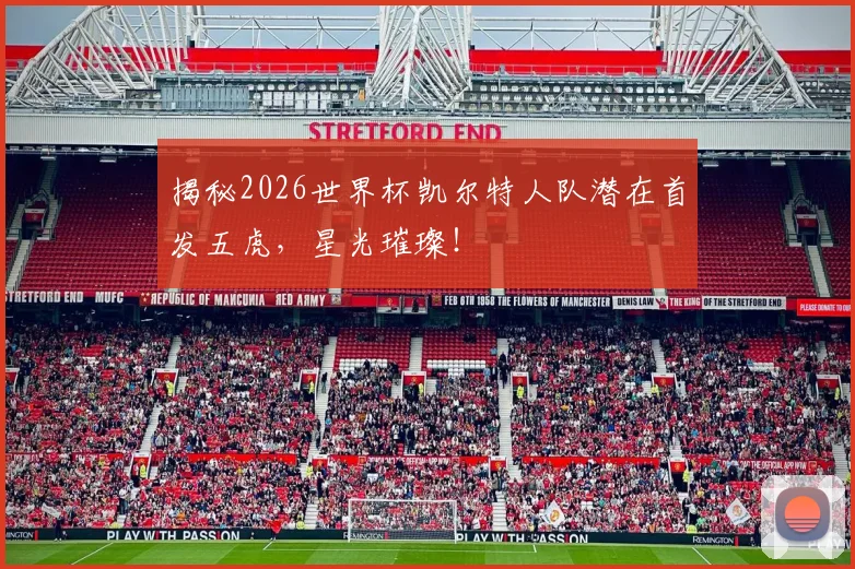 揭秘2026世界杯凯尔特人队潜在首发五虎,星光璀璨!