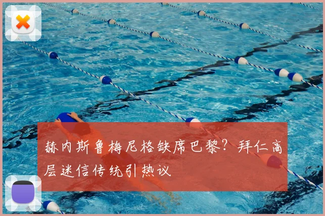 赫内斯鲁梅尼格缺席巴黎？拜仁高层迷信传统引热议