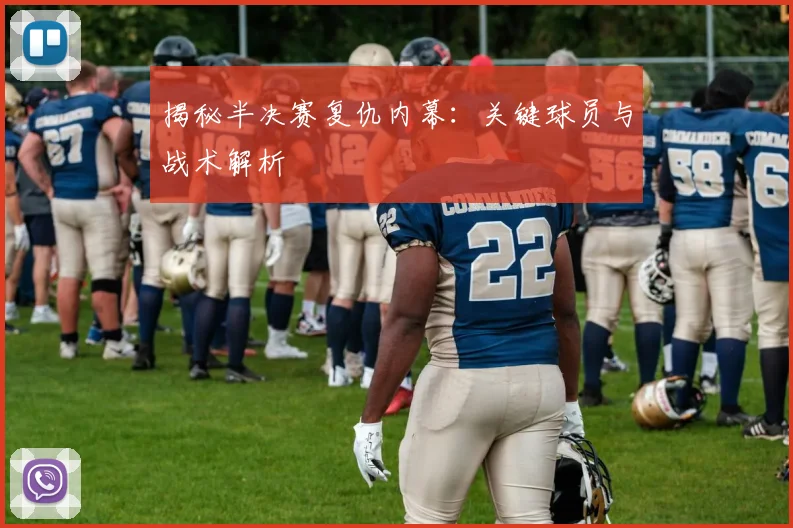 揭秘半决赛复仇内幕:关键球员与战术解析