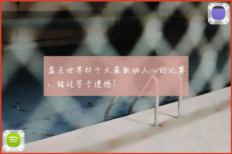 盘点世界杯十大最激动人心的比赛,错过等于遗憾!