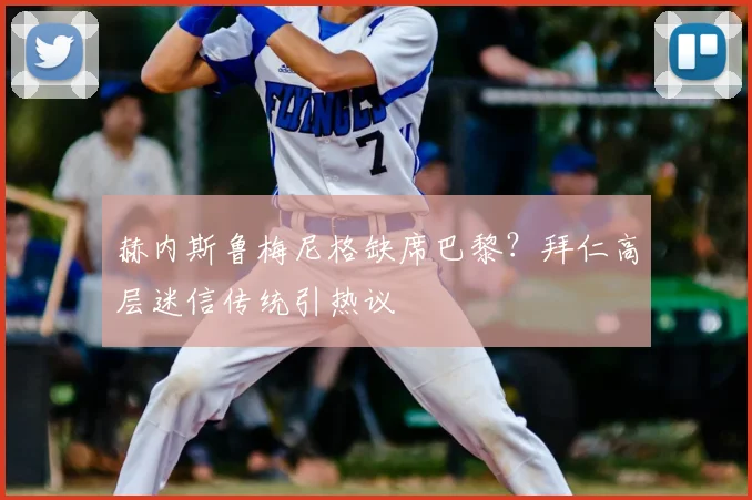 赫内斯鲁梅尼格缺席巴黎?拜仁高层迷信传统引热议