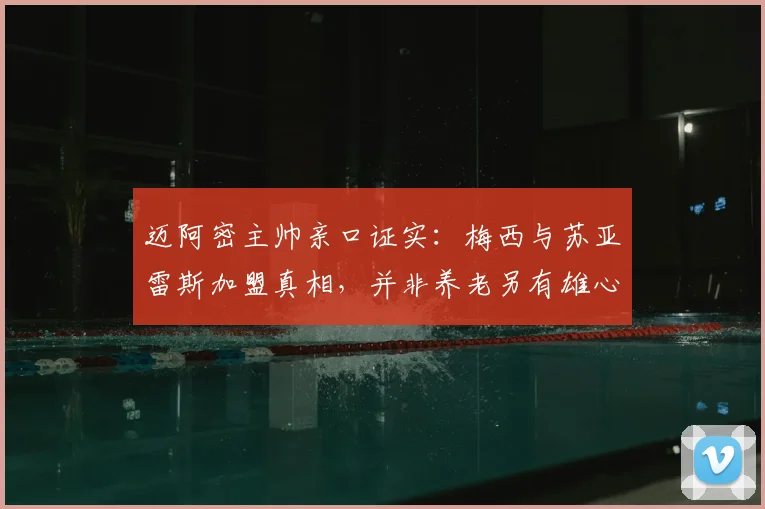 迈阿密主帅亲口证实:梅西与苏亚雷斯加盟真相,并非养老另有雄心