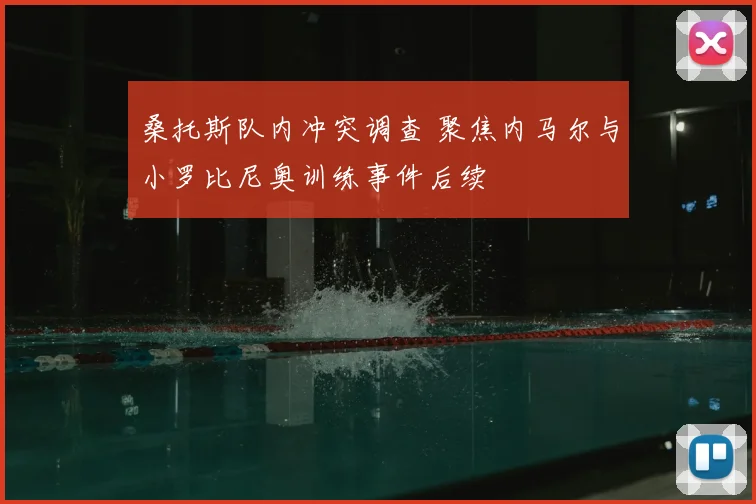 桑托斯队内冲突调查 聚焦内马尔与小罗比尼奥训练事件后续