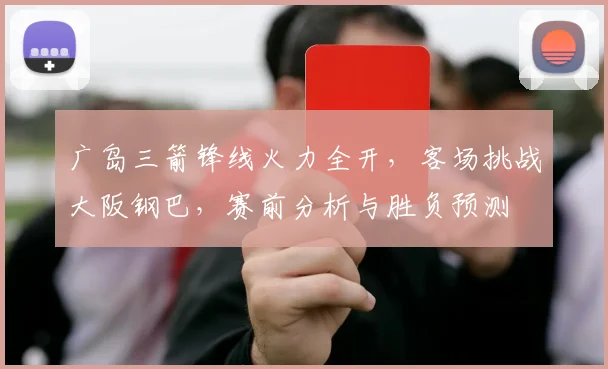 广岛三箭锋线火力全开,客场挑战大阪钢巴,赛前分析与胜负预测
