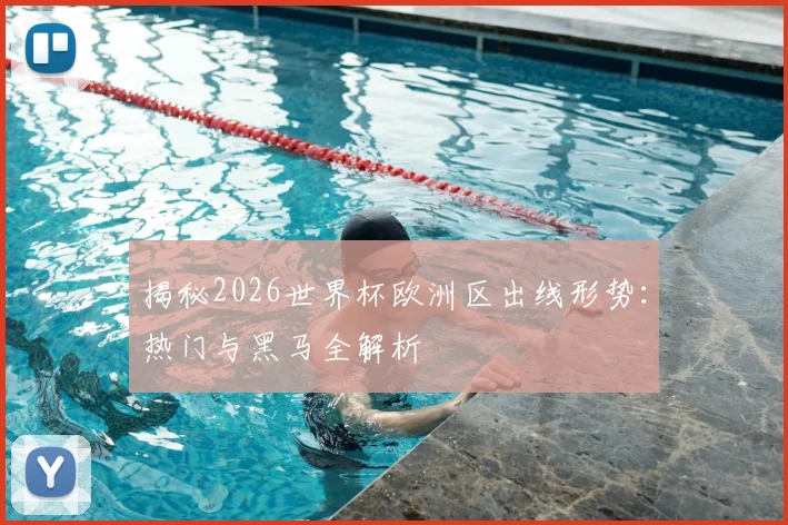 揭秘2026世界杯欧洲区出线形势：热门与黑马全解析
